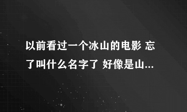 以前看过一个冰山的电影 忘了叫什么名字了 好像是山上掉下雪来把小镇埋了 一大一小 是外国的