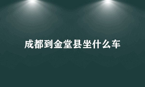 成都到金堂县坐什么车