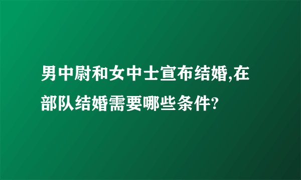 男中尉和女中士宣布结婚,在部队结婚需要哪些条件?
