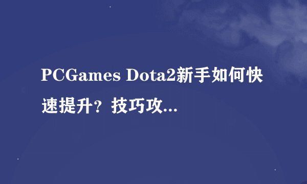 PCGames Dota2新手如何快速提升？技巧攻略有哪些？