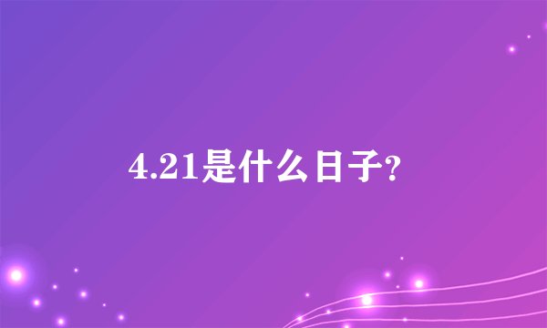 4.21是什么日子？