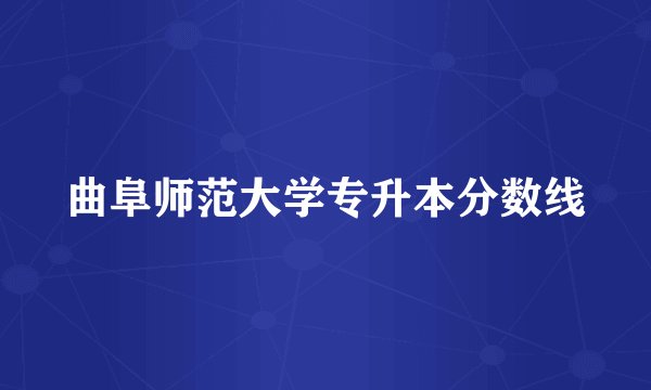 曲阜师范大学专升本分数线