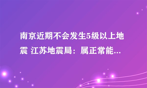 南京近期不会发生5级以上地震 江苏地震局：属正常能量释放不用紧张