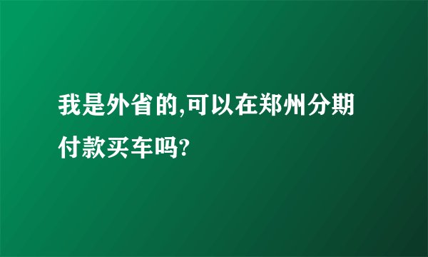 我是外省的,可以在郑州分期付款买车吗?