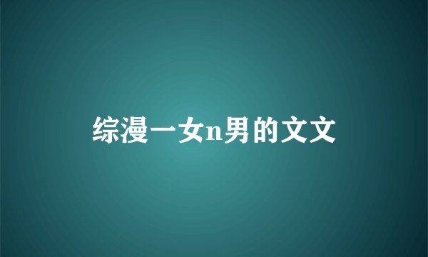 综漫一女n男的文文