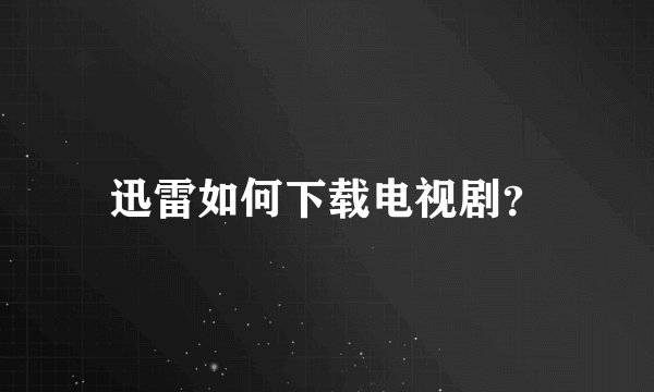 迅雷如何下载电视剧？