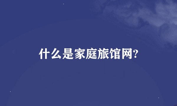 什么是家庭旅馆网?