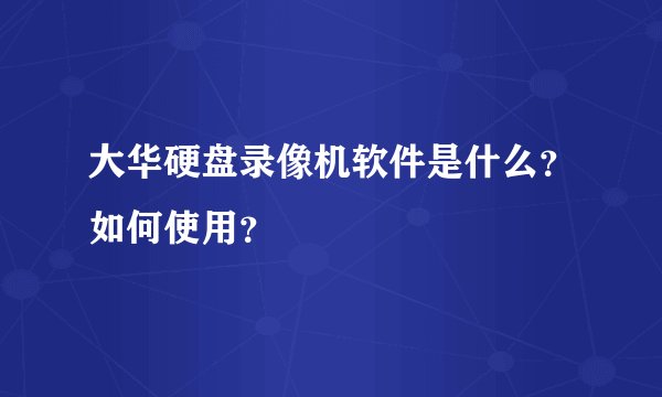 大华硬盘录像机软件是什么？如何使用？