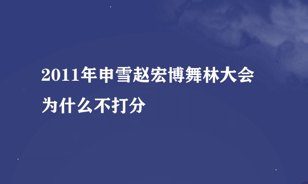 2011年申雪赵宏博舞林大会为什么不打分