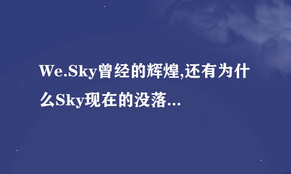 We.Sky曾经的辉煌,还有为什么Sky现在的没落,Infi的崛起是不是跟Sky有关么