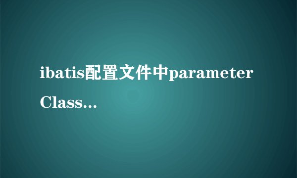 ibatis配置文件中parameterClass指的是参数类型还是参数名