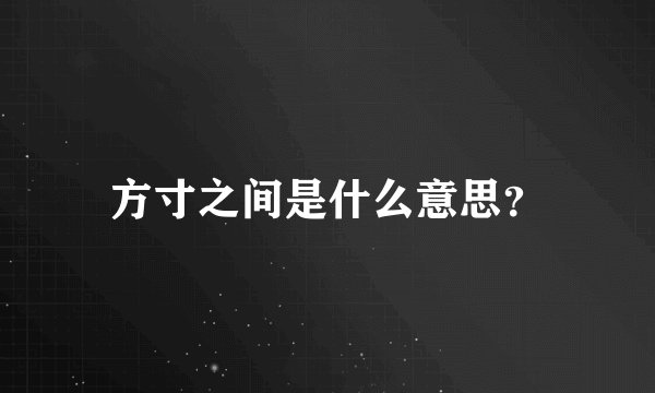 方寸之间是什么意思？