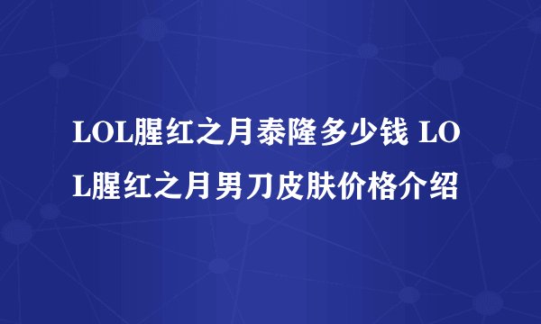 LOL腥红之月泰隆多少钱 LOL腥红之月男刀皮肤价格介绍