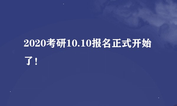 2020考研10.10报名正式开始了！