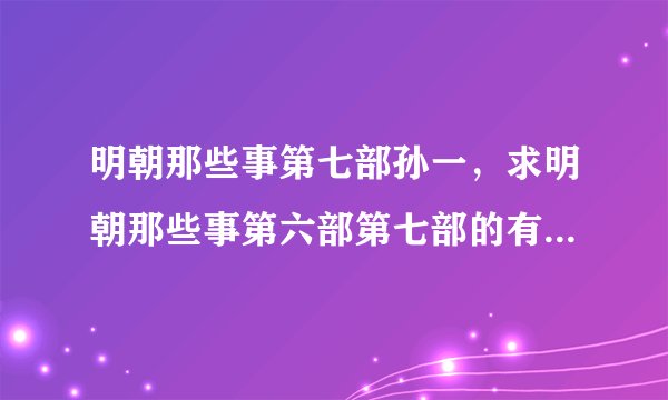 明朝那些事第七部孙一，求明朝那些事第六部第七部的有声小说，最好