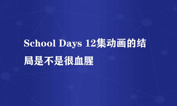 School Days 12集动画的结局是不是很血腥
