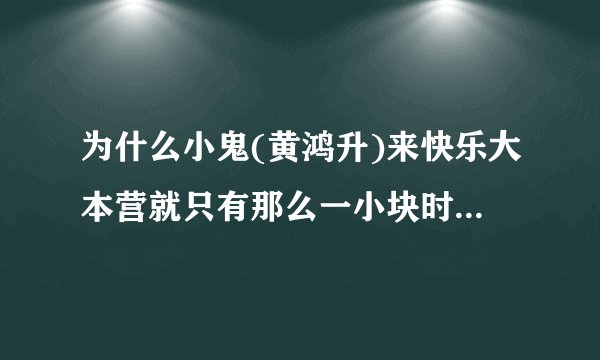 为什么小鬼(黄鸿升)来快乐大本营就只有那么一小块时间 为什么不给他单独做一期?是他在内地不够火吗?