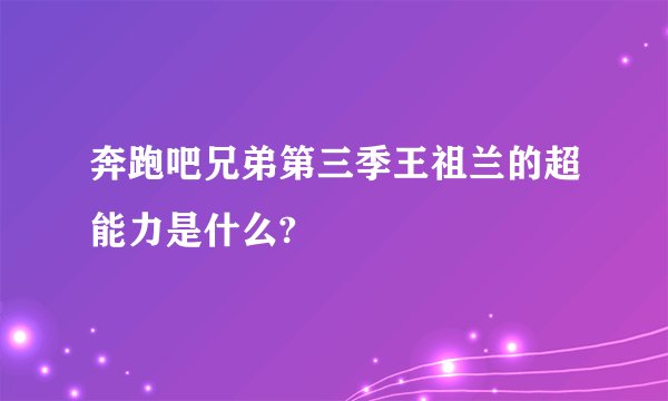 奔跑吧兄弟第三季王祖兰的超能力是什么?