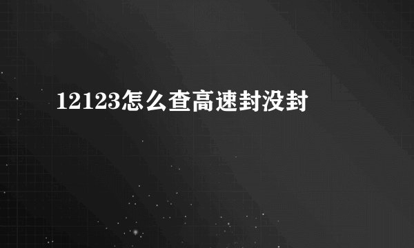 12123怎么查高速封没封