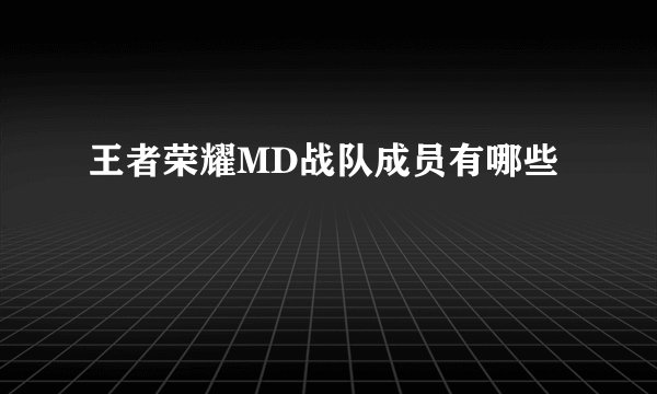 王者荣耀MD战队成员有哪些