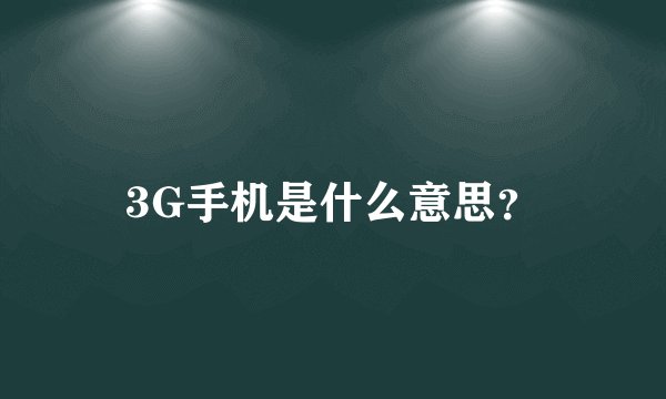3G手机是什么意思?