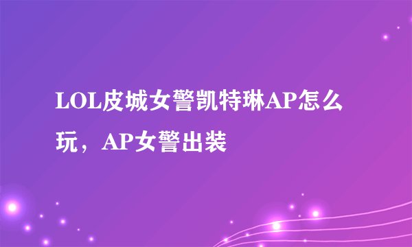 LOL皮城女警凯特琳AP怎么玩，AP女警出装