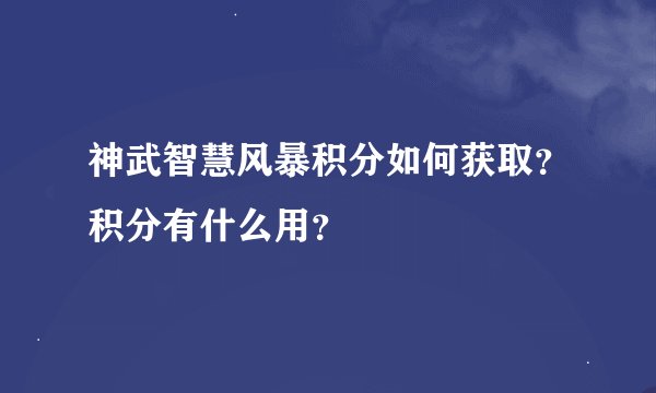 神武智慧风暴积分如何获取？积分有什么用？