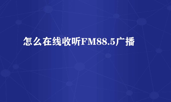 怎么在线收听FM88.5广播