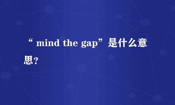 “ mind the gap”是什么意思？