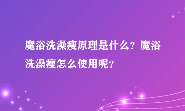 魔浴洗澡瘦原理是什么？魔浴洗澡瘦怎么使用呢？