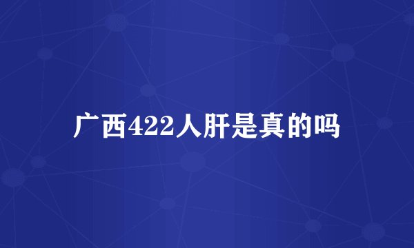 广西422人肝是真的吗