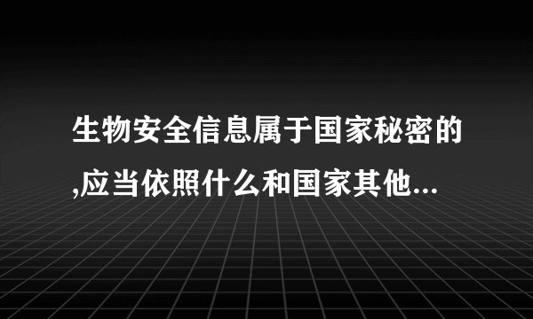 生物安全信息属于国家秘密的,应当依照什么和国家其他有关保密规定实施保密管