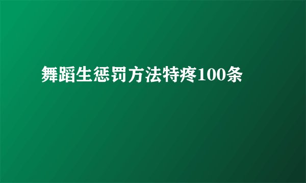 舞蹈生惩罚方法特疼100条