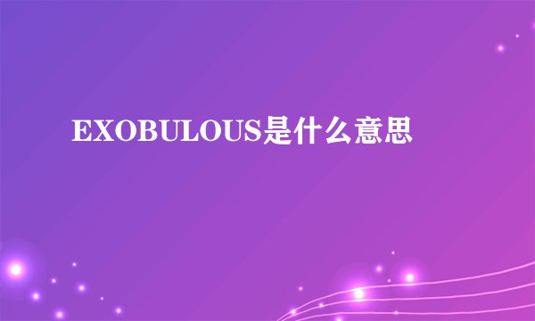 EXOBULOUS是什么意思