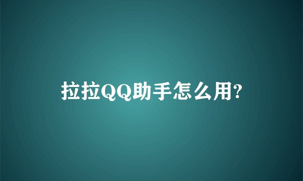 拉拉QQ助手怎么用?