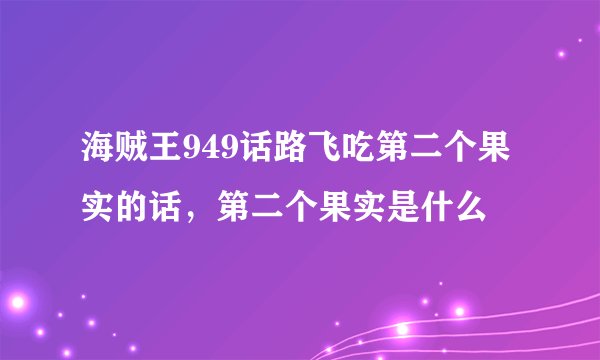 海贼王949话路飞吃第二个果实的话，第二个果实是什么