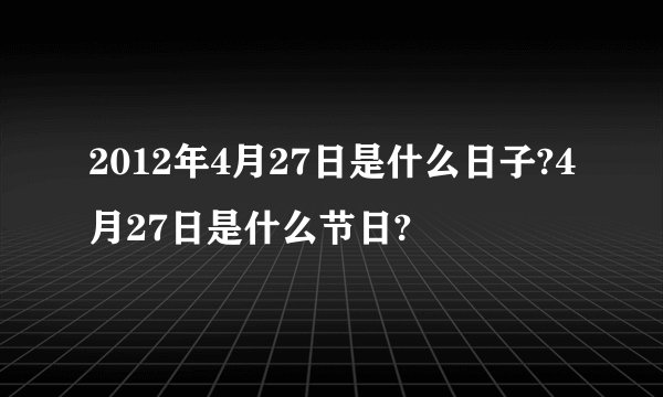 2012年4月27日是什么日子?4月27日是什么节日?