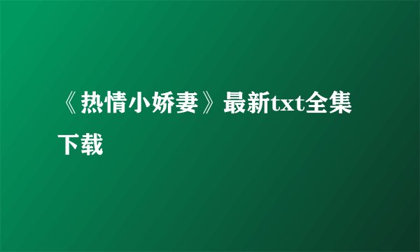 《热情小娇妻》最新txt全集下载