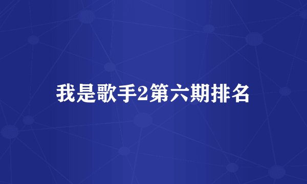 我是歌手2第六期排名