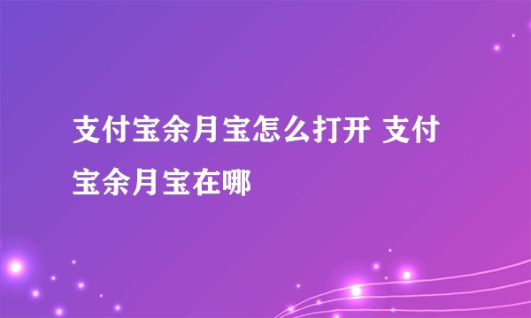 支付宝余月宝怎么打开 支付宝余月宝在哪