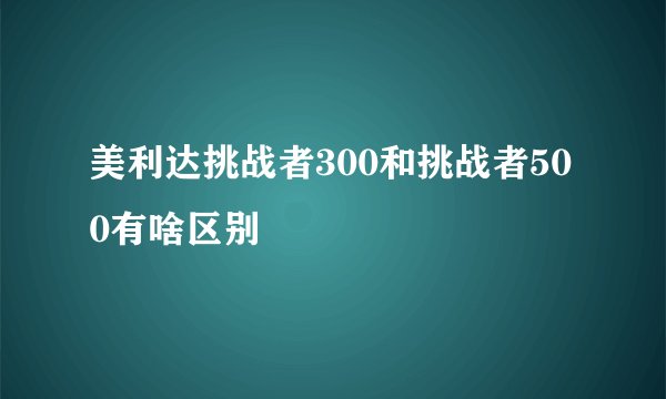 美利达挑战者300和挑战者500有啥区别