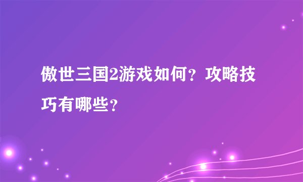 傲世三国2游戏如何？攻略技巧有哪些？