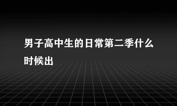 男子高中生的日常第二季什么时候出