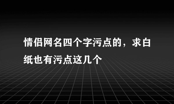 情侣网名四个字污点的，求白纸也有污点这几个