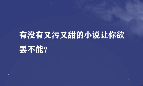 有没有又污又甜的小说让你欲罢不能？