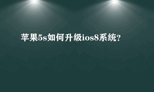 苹果5s如何升级ios8系统？
