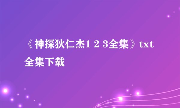 《神探狄仁杰1 2 3全集》txt全集下载