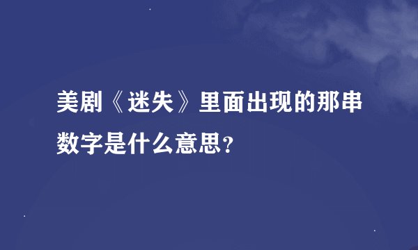 美剧《迷失》里面出现的那串数字是什么意思？