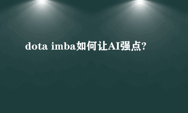dota imba如何让AI强点?