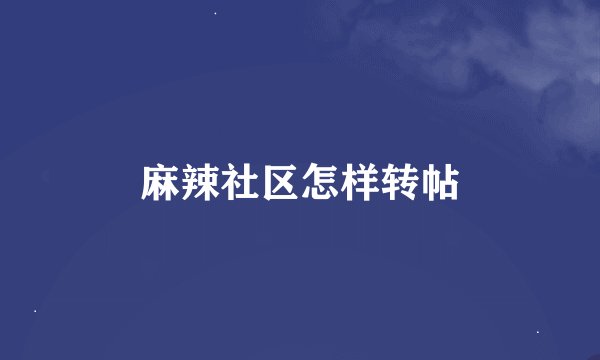 麻辣社区怎样转帖